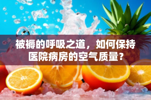 被褥的呼吸之道，如何保持医院病房的空气质量？